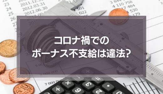 『コロナ禍でのボーナス不支給は違法？』労働基準法など法律上の注意点と影響を再確認しよう