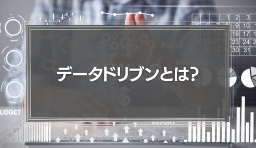 「データドリブン」とは？経営やマーケティングに必要な理由と導入事例を徹底解説！