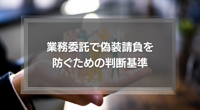 【弁護士が解説】業務委託は法律違反？偽装請負を防ぐための判断基準とペナルティ