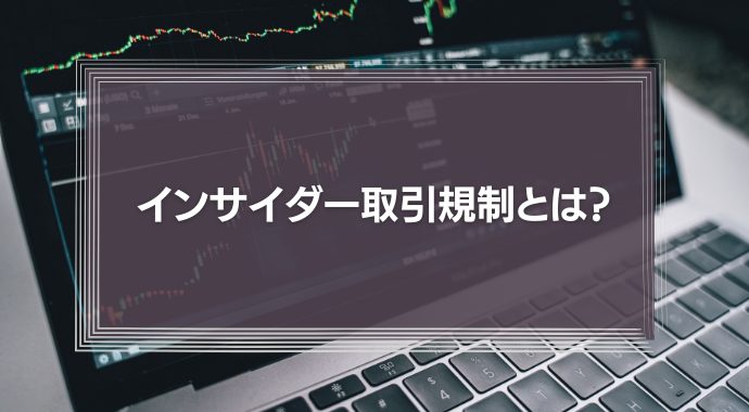 インサイダー取引規制とは？企業経営者が注意すべき禁止事項とペナルティを徹底解説！