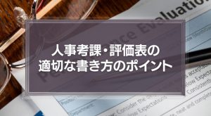 人事考課・評価表の適切な書き方のポイントを徹底解説