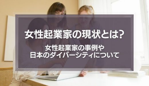 女性起業家の現状とは？女性起業家の事例や日本のダイバーシティについて解説