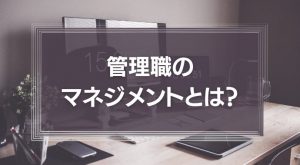管理職のマネジメントとは？
