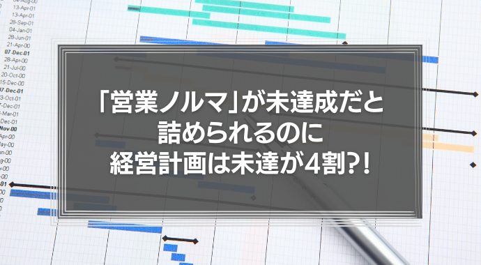 「営業ノルマ」が未達成だと詰められるのに、会社の経営計画は未達が4割