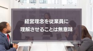 経営理念を従業員に理解させることは無意味！マネジメントのコツは適材適所