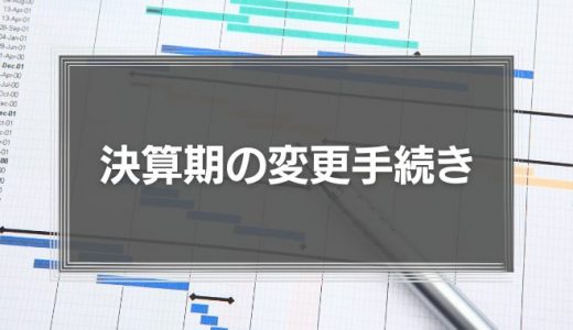 決算期の変更手続きと注意点、メリット