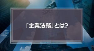 【最適化しよう】「企業法務」とは？法務部門（弁護士）がチェックすべき4つの項目