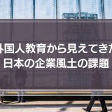 それ、「風土疲労」じゃありませんか ―外国人教育から見えてきた日本の企業風土の課題―