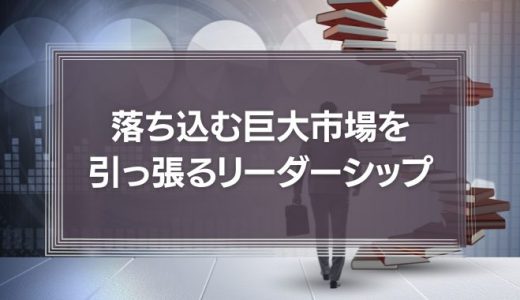 落ち込む巨大市場を引っ張るリーダーシップとは