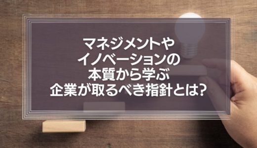 【ドラッカーの名言】マネジメントやイノベーションの本質から学ぶ企業が取るべき指針とは？