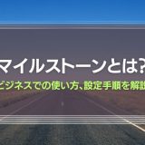 マイルストーンの意味とは？ビジネスでの使い方、設定手順を解説