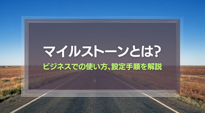 マイルストーンの意味とは？ビジネスでの使い方、設定手順を解説