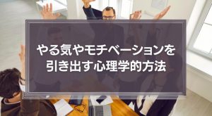 やる気やモチベーションを引き出す心理学的方法とは