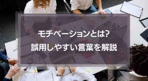 【知らないと恥をかく】「モチベーションに繋がる」の使い方は間違い？誤用しやすい言葉が何なのか解説
