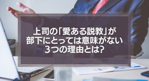 上司の「愛ある説教」が部下にとっては意味がない３つの理由とは？