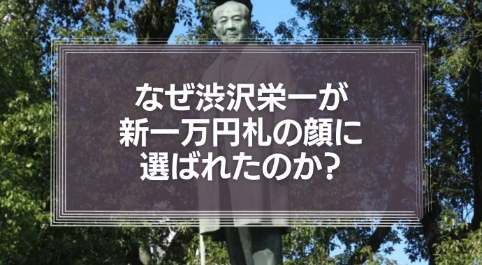 なぜ渋沢栄一が新一万円札の顔に選ばれたのか？