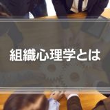 【組織心理学とは】 企業で働く人々の行動を科学する仕組みをわかりやすく解説