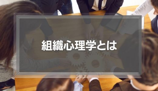 【組織心理学とは】 企業で働く人々の行動を科学する仕組みをわかりやすく解説