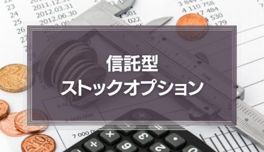 信託型ストックオプションとは？従来型との違いやメリット・デメリット、仕組みを徹底解説！