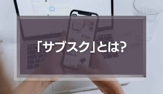 「サブスク」とは？サブスクリプションサービスの基礎知識と最新事例を徹底解説！