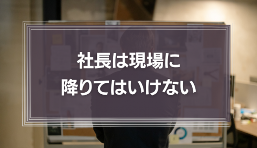 社長は現場に降りてはいけない　エンパワーメントを意識し健全な企業の成長を目指そう