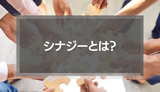 シナジーとは？ビジネスシーンでの使い方、効果、事例を紹介