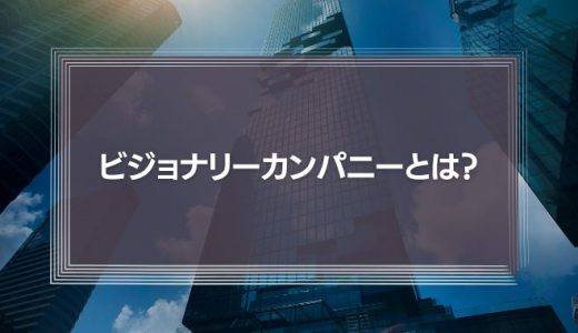 ビジョナリーカンパニーとは？意味や具体例を紹介！