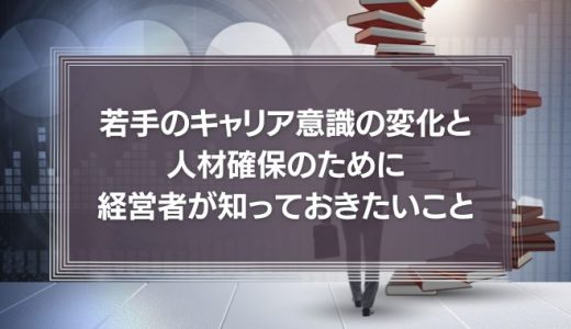 コロナは転職のチャンス？若手のキャリア意識の変化と人材確保のために経営者が知っておきたいことを徹底解説！