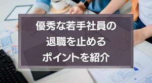 優秀な若手社員の退職を止めるたった2つのポイントを紹介！