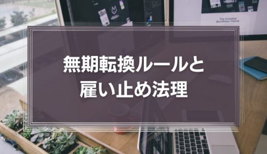 【注意！】契約社員、3年、5年以上を雇い止めする際のポイント｜無期転換ルールと雇い止め法理