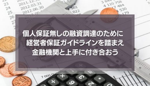 個人保証無しの融資調達のために　経営者保証ガイドラインを踏まえ金融機関と上手に付き合おう