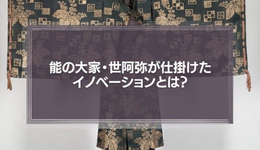 600年前にもあったビジネスの大変革期　能の大家・世阿弥が仕掛けたイノベーションとは