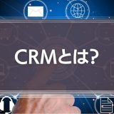 CRMとは？いま必要な理由とSFAとの違い、メリットデメリットを解説