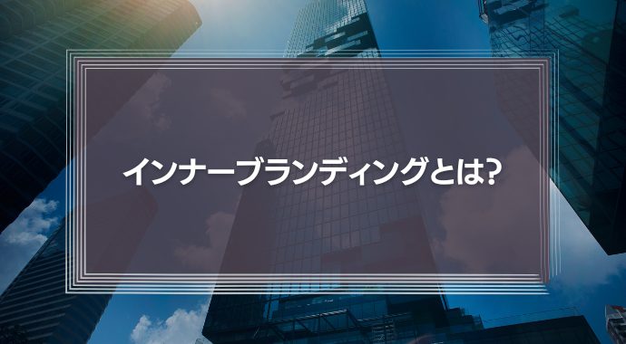 インナーブランディングとは？事例やメリット、具体的な施策を解説