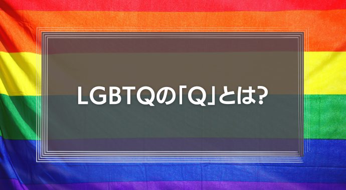 LGBTQ の Q とは簡単にいうと？用語の意味や当事者が抱える悩み課題などをわかりやすく解説！