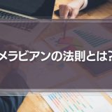 【メラビアンの法則】とは？ビジネスに応用できる２つのメラビアンの法則を解説！