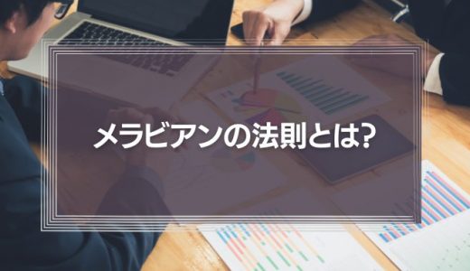 【メラビアンの法則】とは？ビジネスに応用できる２つのメラビアンの法則を解説！