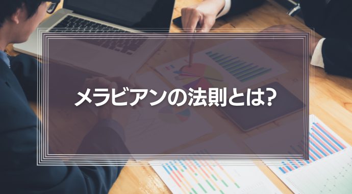 【メラビアンの法則】とは？ビジネスに応用できる２つのメラビアンの法則を解説！