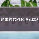 効果的なPDCAとは？失敗要因やデメリット、対策方法を解説