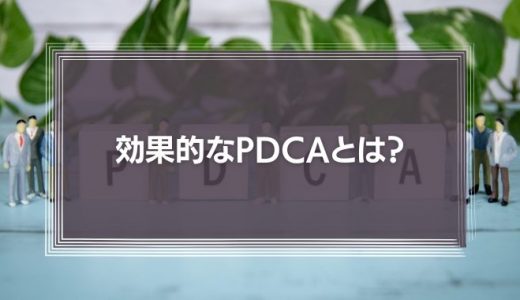 効果的なPDCAとは？失敗要因やデメリット、対策方法を解説