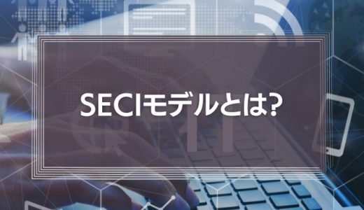 seciモデルとは？未導入でもわかるナレッジマネジメント理論の解説