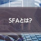 SFAとは？主な機能やメリット、おすすめツールの選び方を解説！