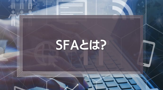 SFAとは？主な機能やメリット、おすすめツールの選び方を解説！