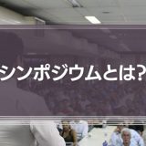 シンポジウムとは？意味とセミナーやフォーラムとの違い、デメリットを解説！