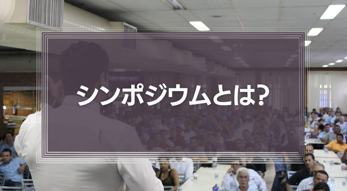 シンポジウムとは？意味とセミナーやフォーラムとの違い、デメリットを解説！