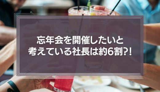 忘年会を開催したいと考えている社長 約6割。理由は“社員を労いたいから”が72.1%。一方、社員の半数以上が忘年会などの「会社の飲み会」はムダだと回答