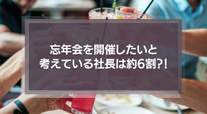 忘年会を開催したいと考えている社長 約6割。理由は“社員を労いたいから”が72.1%。一方、社員の半数以上が忘年会などの「会社の飲み会」はムダだと回答