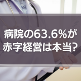 病院の63.6%が赤字経営。赤字に陥る原因や黒字化に必要なことを解説