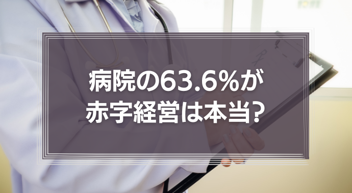 病院の63.6%が赤字経営。赤字に陥る原因や黒字化に必要なことを解説