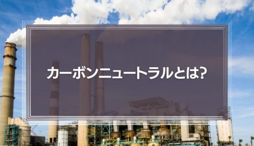 【SDGs】カーボンニュートラルとは？企業の取り組み事例や脱炭素社会をわかりやすく解説